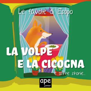 Cover of the book La volpe e la cicogna – Il pastore e il cucciolo di lupo – Il cane ingordo by Ape Junior