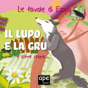 Book cover of Il lupo e la gru – L’asino e l’ortolano – La volpe con la pancia piena