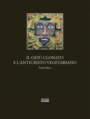 Cover of the book Il Gesu' clonato e l'Anticristo vegetariano by Patrick Marzetti, Andrea Pompei