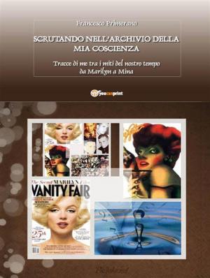 Cover of the book Scrutando nell’archivio della mia coscienza... Tracce di me tra i miti del nostro tempo da Marilyn a Mina... by Giuliana Bosio
