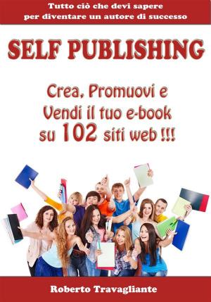 Cover of the book Self Publishing - Crea, Promuovi e Vendi il tuo e-book su 102 siti web! by Caroline De Kimpe