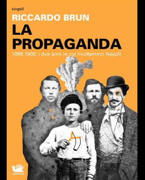 Cover of the book La Propaganda. 1899, 1900: i due anni in cui rivoltammo Napoli by Vincenzo Ammaliato