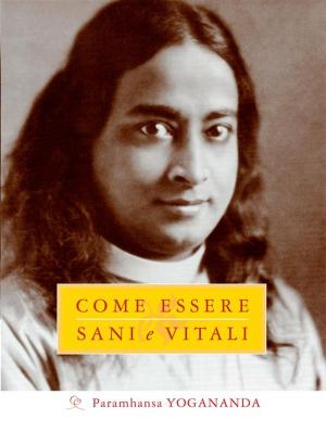 Cover of the book Come Essere Sani e Vitali by Swami Kriyananda, Paramhansa Yogananda