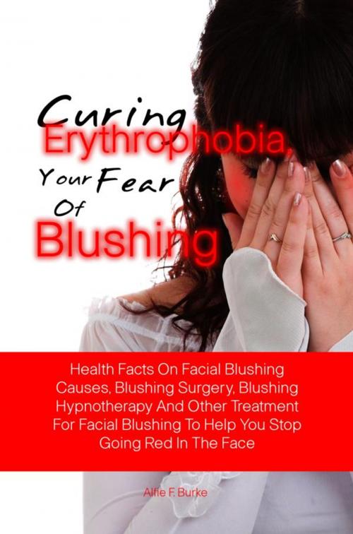 Cover of the book Curing Erythrophobia, Your Fear Of Blushing by Alfie F. Burke, KMS Publishing