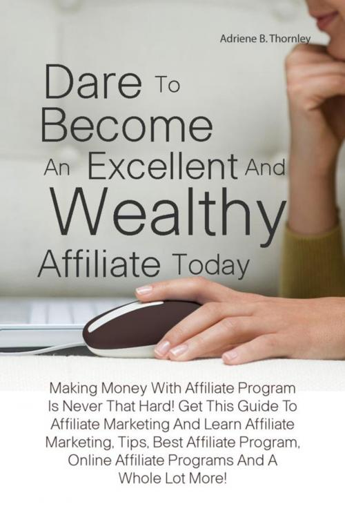 Cover of the book Dare To Become An Excellent And Wealthy Affiliate Today by Adriene B. Thornley, KMS Publishing