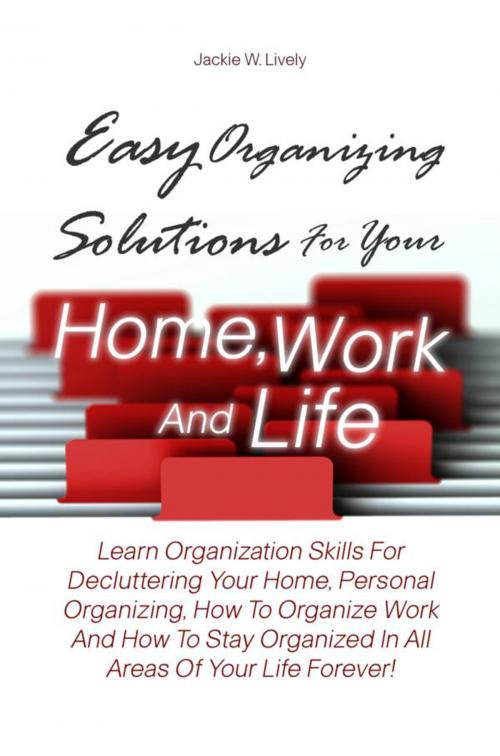 Cover of the book Easy Organizing Solutions For Your Home, Work And Life by Jackie W. Lively, KMS Publishing