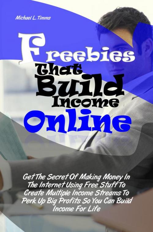 Cover of the book Freebies That Build Income Online by Michael L. Timms, KMS Publishing