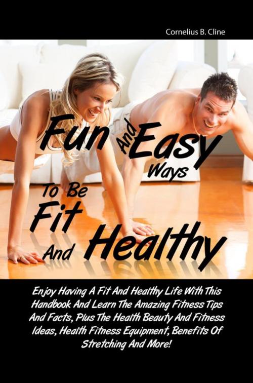 Cover of the book Fun And Easy Ways To Be Fit And Healthy by Cornelius B. Cline, KMS Publishing