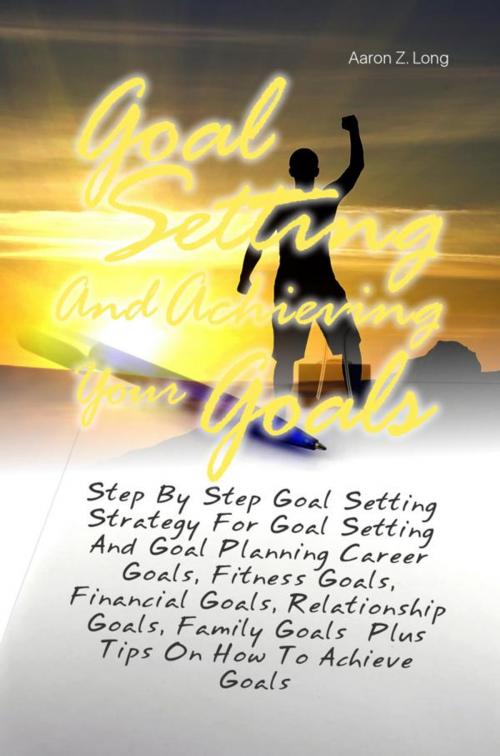 Cover of the book Goal Setting And Achieving Your Goals by Aaron Z. Long, KMS Publishing