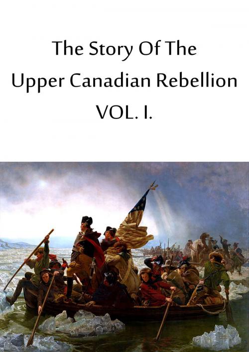 Cover of the book The Story Of The Upper Canadian Rebellion VOL. I. by John Charles Dent, Zhingoora Books