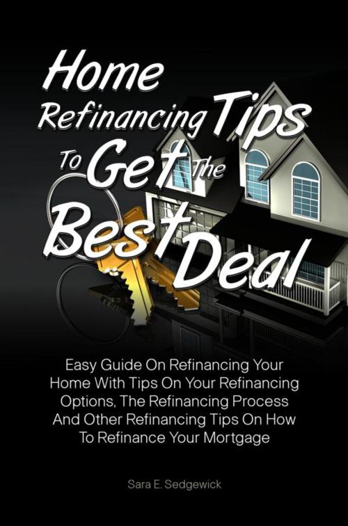 Cover of the book Home Refinancing Tips To Get The Best Deal by Sara E. Sedgewick, KMS Publishing