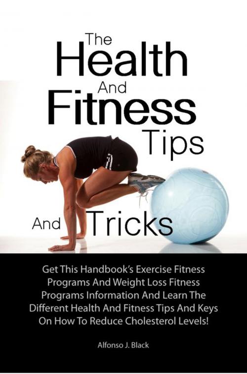 Cover of the book The Health And Fitness Tips And Tricks by Alfonso J. Black, KMS Publishing