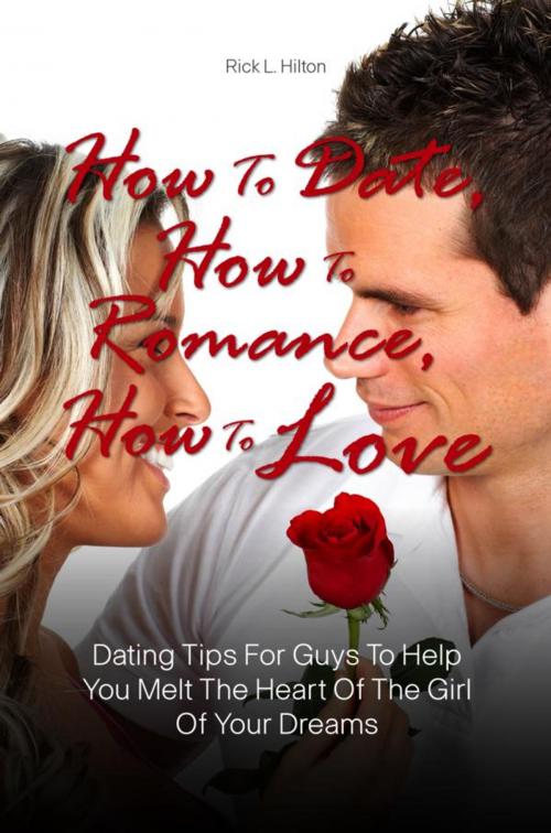 Cover of the book How To Date, How To Romance, How To Love by Rick L. Hilton, KMS Publishing