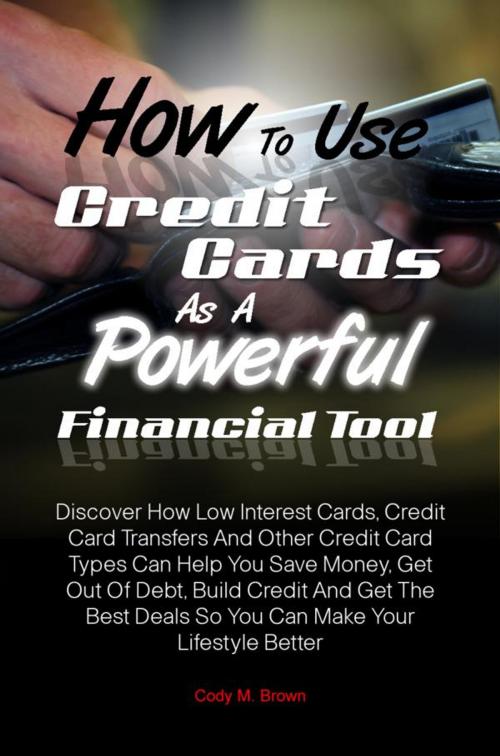 Cover of the book How To Use Credit Cards As A Powerful Financial Tool by Cody M. Brown, KMS Publishing