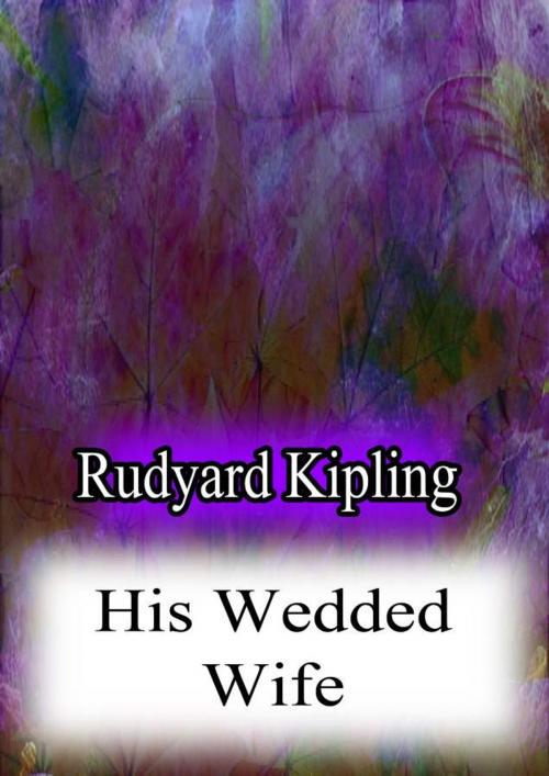 Cover of the book His Wedded Wife by Rudyard Kipling, Zhingoora Books