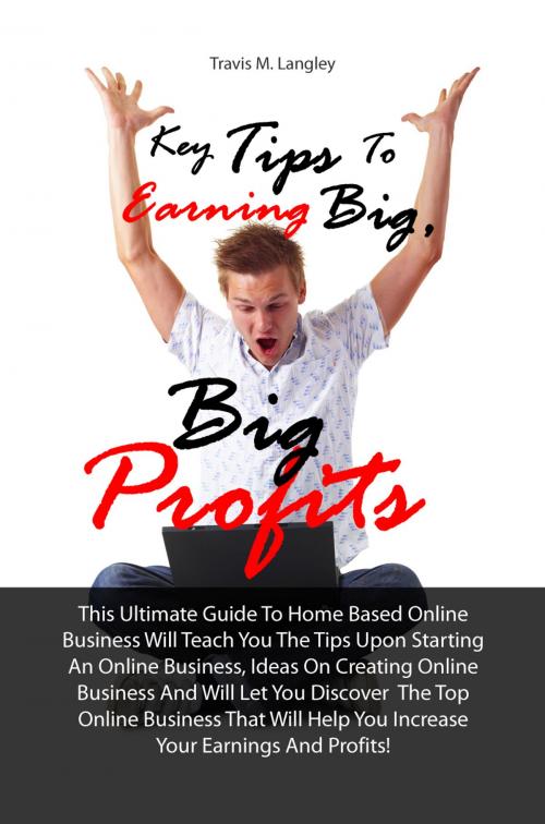 Cover of the book Key Tips To Earning Big, Big Profits by Travis M. Langley, KMS Publishing