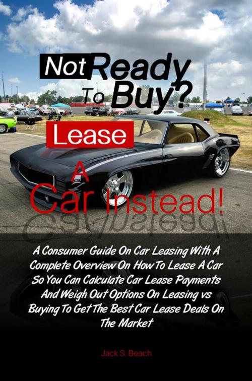 Cover of the book Not Ready To Buy? ... Lease A Car Instead! by Jack B. Gammon, KMS Publishing