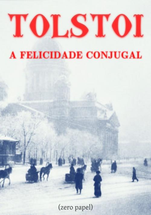 Cover of the book A felicidade conjugal by Lev Tolstoi, Adaptação e revisão: Luísa Freire (zero papel), (zero papel)