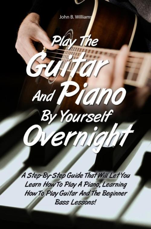 Cover of the book Play The Guitar And Piano By Yourself Overnight by John B. Williams, KMS Publishing