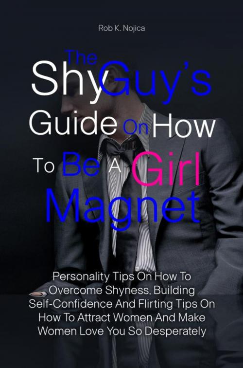 Cover of the book The Shy Guy’s Guide On How To Be A Girl Magnet by Rob K. Nojica, KMS Publishing