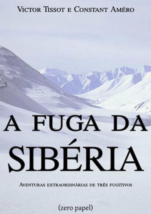 Cover of the book A fuga da Sibéria by Victor Tissot, Constant Améro, (zero papel)