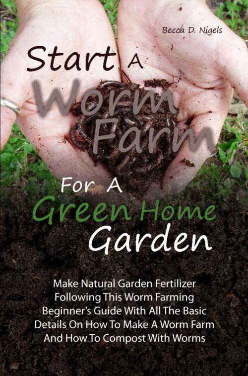 Cover of the book Start A Worm Farm For A Green Home Garden by Becca D. Nigels, KMS Publishing