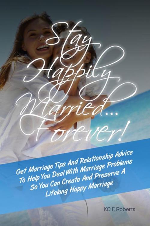 Cover of the book Stay Happily Marriedâ€¦Forever! by KC F. Roberts, KMS Publishing