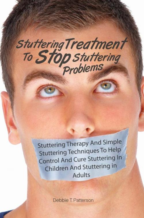Cover of the book Stuttering Treatment To Stop Stuttering Problems by Debbie T. Patterson, KMS Publishing