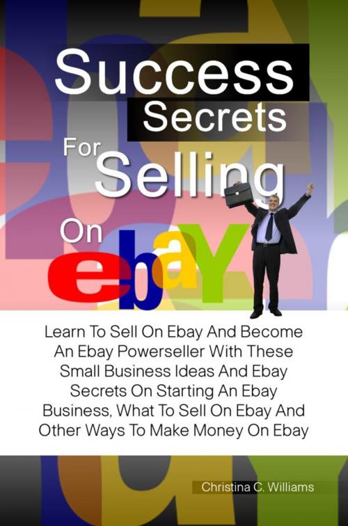 Cover of the book Success Secrets For Selling On eBay by Christina C. Williams, KMS Publishing