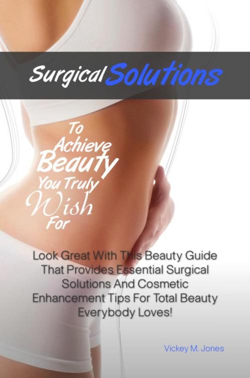 Cover of the book Surgical Solutions To Achieve Beauty You Truly Wish For by Vickey M. Jones, KMS Publishing