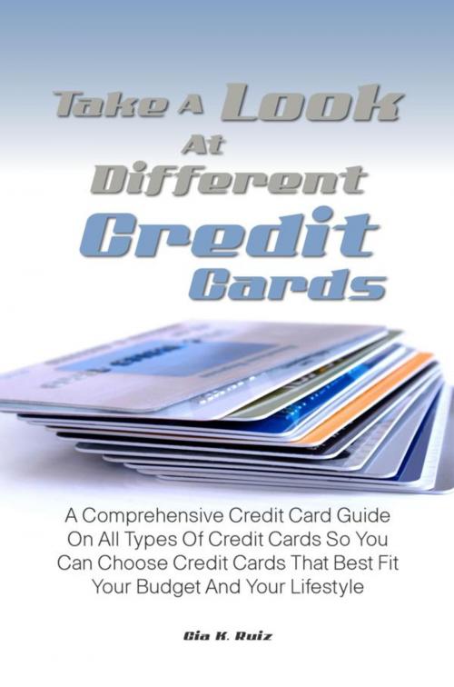 Cover of the book Take A Look At Different Credit Cards by Gia K. Ruiz, KMS Publishing
