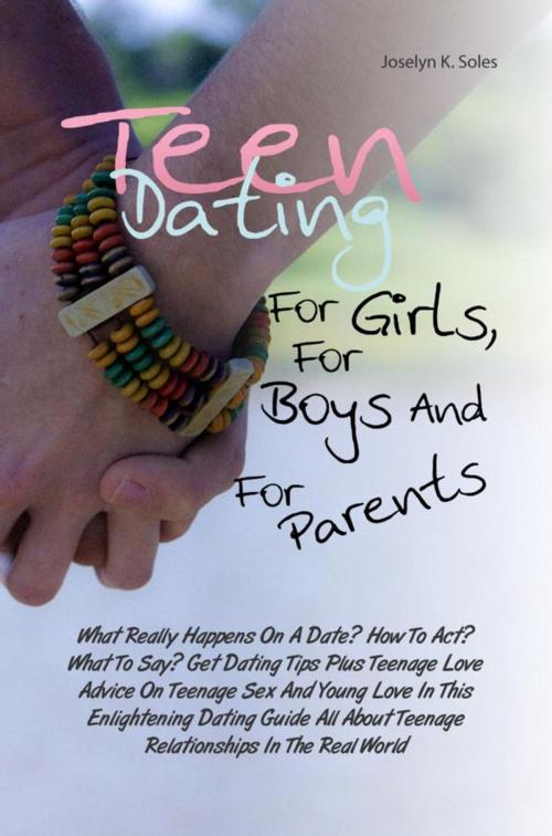 Cover of the book Teen Dating For Girls, For Boys And For Parents by Joselyn K. Soles, KMS Publishing