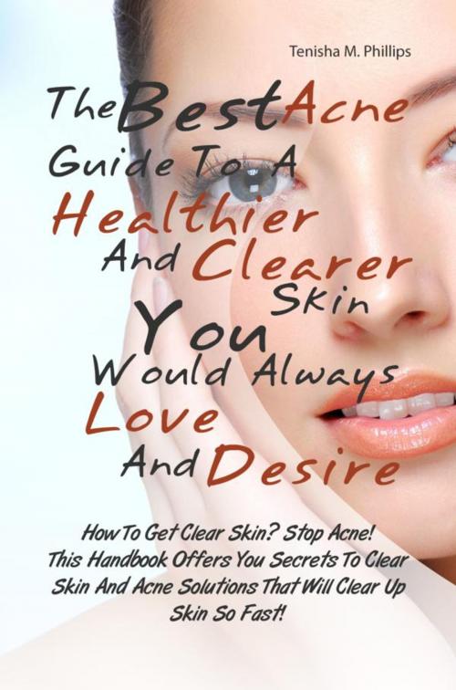 Cover of the book The Best Acne Guide To A Healthier And Clearer Skin You Would Always Love And Desire by Tenisha M. Phillips, KMS Publishing
