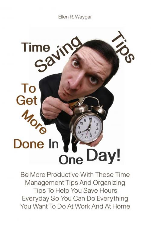 Cover of the book Time Saving Tips To Get More Done In One Day! by Ellen R. Waygar, KMS Publishing