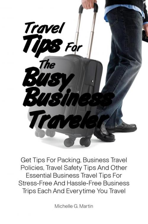 Cover of the book Travel Tips For The Busy Business Traveler by Michelle G. Martin, KMS Publishing
