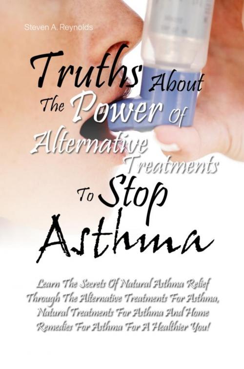 Cover of the book Truths About The Power Of Alternative Treatments To Stop Asthma by Steven A. Reynolds, KMS Publishing