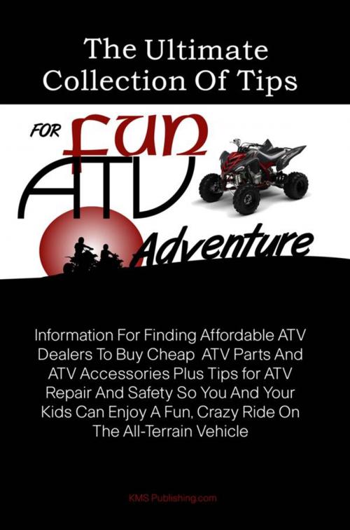 Cover of the book The Ultimate Collection Of Tips For Fun ATV Adventure by KMS Publishing, KMS Publishing