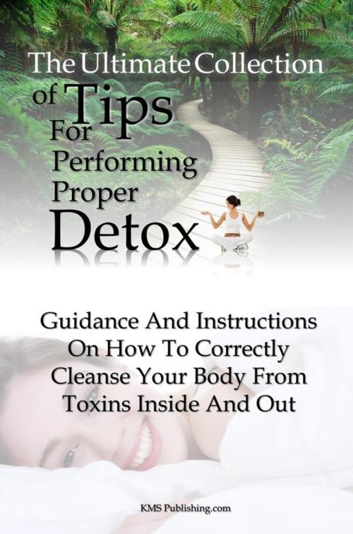 Cover of the book The Ultimate Collection Of Tips For Performing A Proper Body Detox by KMS Publishing, KMS Publishing