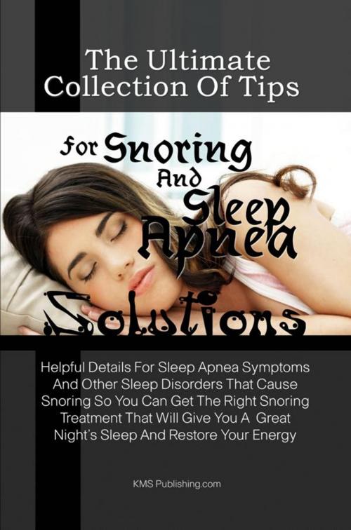 Cover of the book The Ultimate Collection Of Tips For Snoring And Sleep Apnea Solutions by KMS Publishing, KMS Publishing