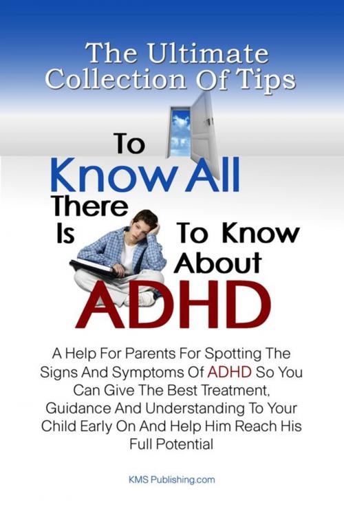 Cover of the book The Ultimate Collection Of Tips To Know All There Is To Know About ADHD by KMS Publishing, KMS Publishing