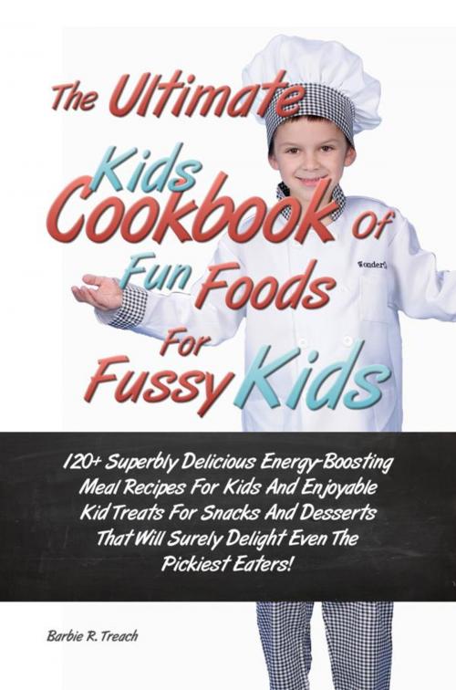 Cover of the book The Ultimate Kids Cookbook Of Fun Foods For Fussy Kids by Barbie R. Treach, KMS Publishing