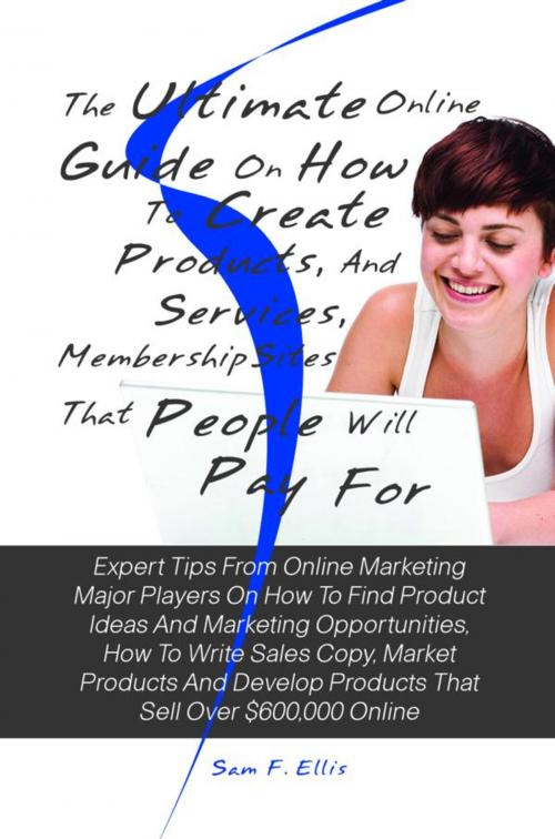 Cover of the book The Ultimate Online Guide On How To Create Products, Services, And Membership Sites That People Will Pay For by Sam F. Ellis, KMS Publishing