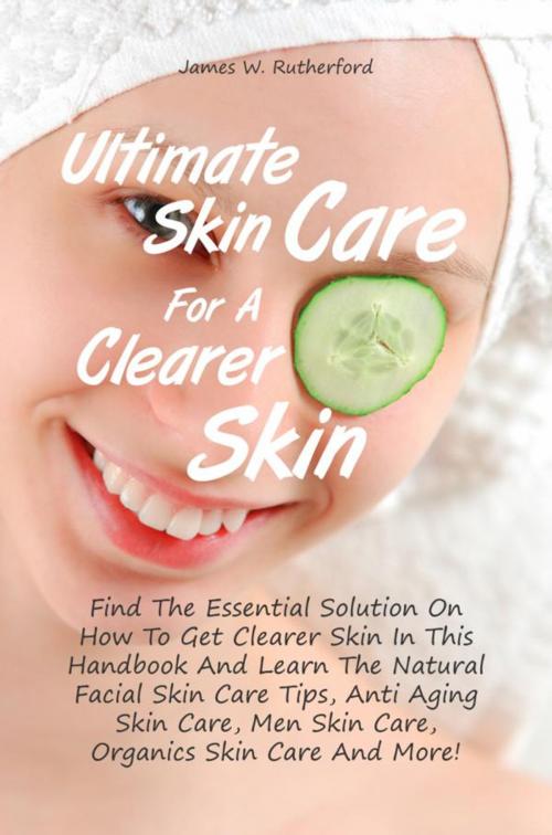 Cover of the book Ultimate Skin Care For A Clearer Skin by James W. Rutherford, KMS Publishing