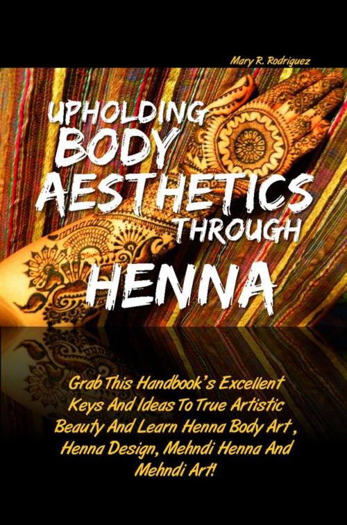 Cover of the book Upholding Body Aesthetics Through Henna by Mary R. Rodriguez, KMS Publishing