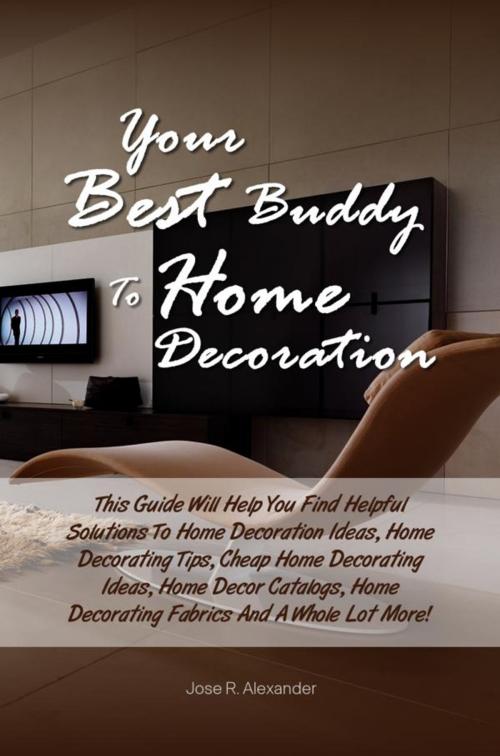 Cover of the book Your Best Buddy To Home Decoration by Jose R. Alexander, KMS Publishing
