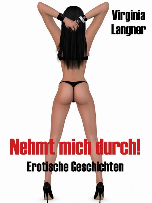 Cover of the book Nehmt mich durch! - Erotische Geschichten by Virginia Langner, Virginia Langner