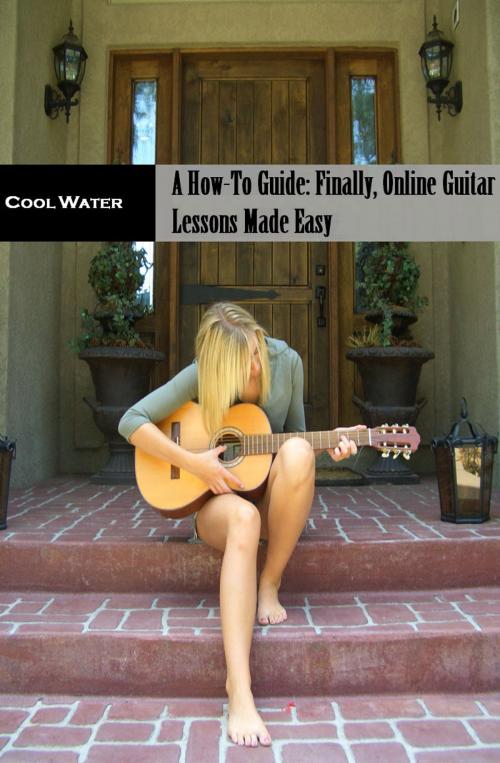 Cover of the book A Beginners How To Guide: Finally Online Guitar Lessons Made Easy by Cool Water, Cool Water
