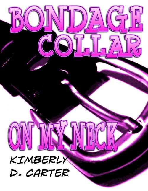 Cover of the book Bondage Collar On My Neck: The Billionaire Series (Book 5) (A BDSM Erotic Romance) by Kimberly D. Carter, Kimberly D. Carter