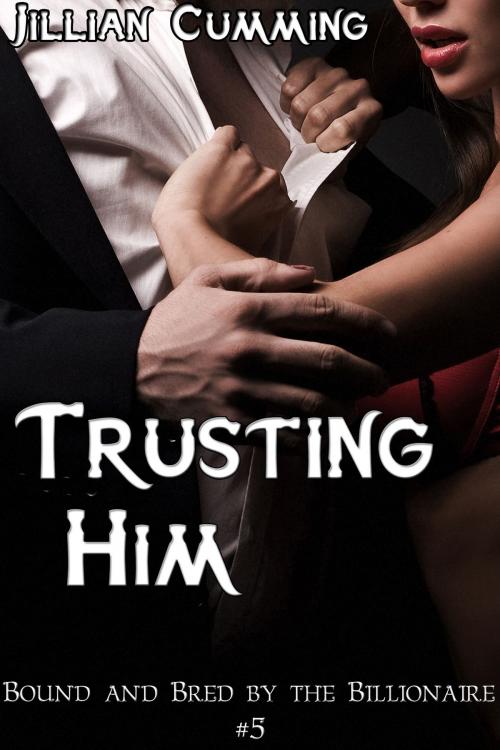 Cover of the book Trusting Him: Bound and Bred by the Billionaire #5 by Jillian Cumming, Jillian Cumming