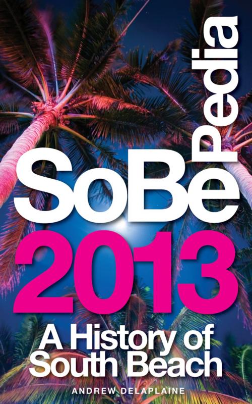 Cover of the book SoBePedia 2013 A History of South Beach from the Ancient Past to the Present Day by Andrew Delaplaine, Gramercy Park Press